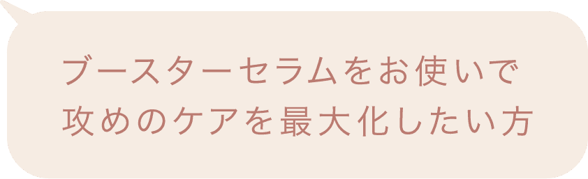 ブースターセラムをお使いで攻めのケアを最大化したい方