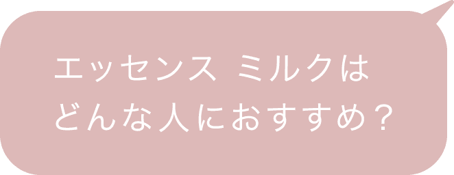 エッセンス ミルクはどんな人におすすめ？