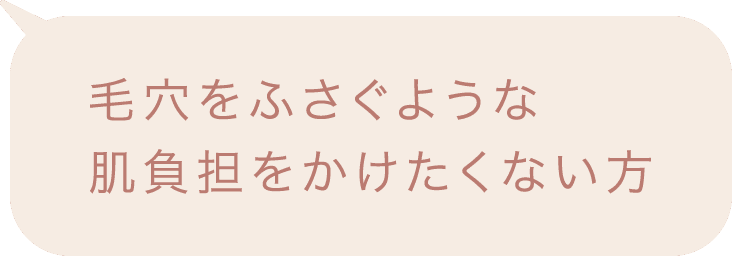 毛穴をふさぐような肌負担をかけたくない方