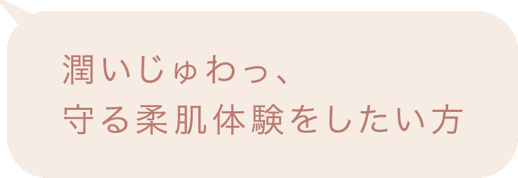 潤いじゅわっ、守る柔肌体験をしたい方
