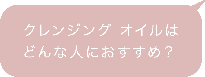 クレンジング オイルはどんな人におすすめ？